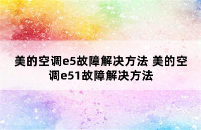 美的空调e5故障解决方法 美的空调e51故障解决方法